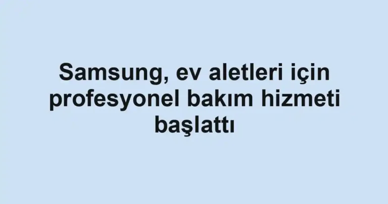 Samsung, ev aletleri için profesyonel bakım hizmeti başlattı