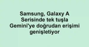 Samsung, Galaxy A Serisinde tek tuşla Gemini'ye doğrudan erişimi genişletiyor