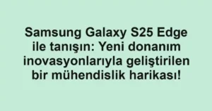 Samsung Galaxy S25 Edge ile tanışın: Yeni donanım inovasyonlarıyla geliştirilen bir mühendislik harikası!