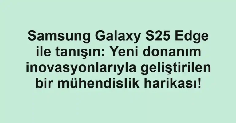 Samsung Galaxy S25 Edge ile tanışın: Yeni donanım inovasyonlarıyla geliştirilen bir mühendislik harikası!