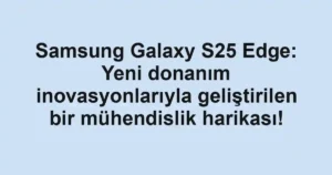 Samsung Galaxy S25 Edge: Yeni donanım inovasyonlarıyla geliştirilen bir mühendislik harikası!
