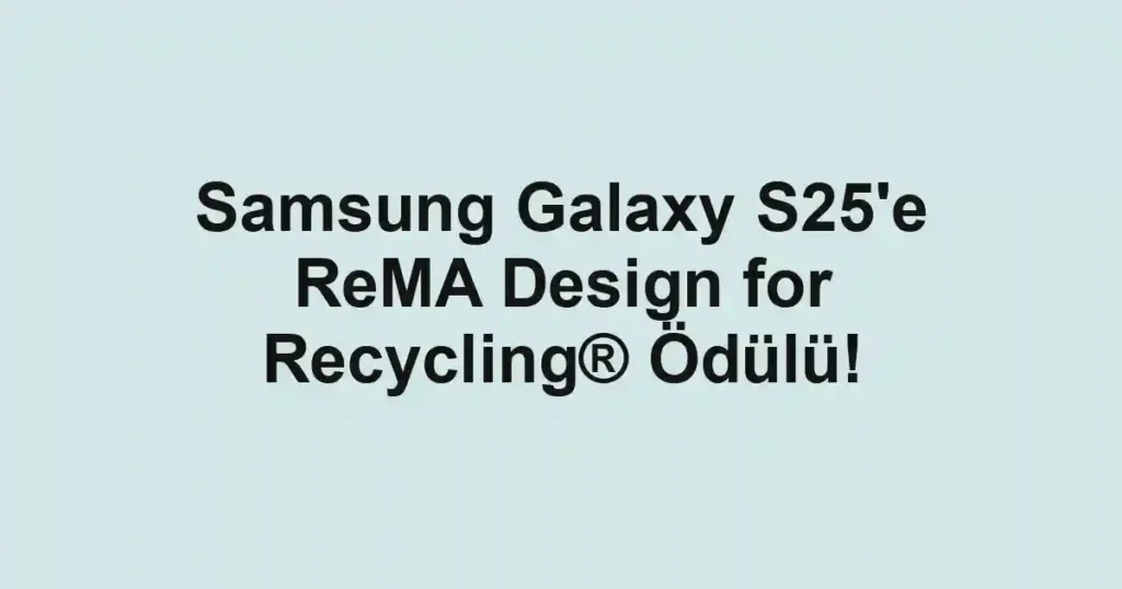 Samsung Galaxy S25'e ReMA Design for Recycling® Ödülü!