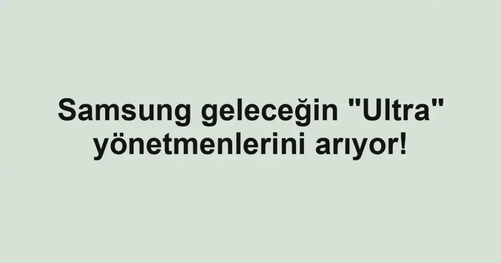 Samsung geleceğin "Ultra" yönetmenlerini arıyor!