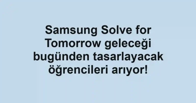 Samsung Solve for Tomorrow geleceği bugünden tasarlayacak öğrencileri arıyor!