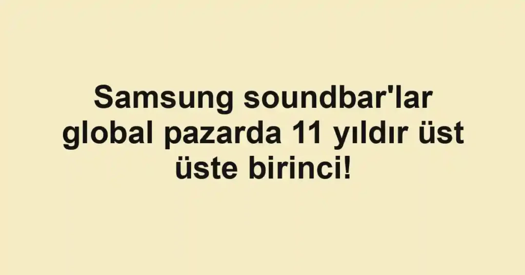 Samsung soundbar'lar global pazarda 11 yıldır üst üste birinci!