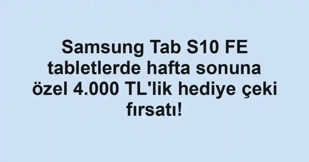 Samsung Tab S10 FE tabletlerde hafta sonuna özel 4.000 TL'lik hediye çeki fırsatı!
