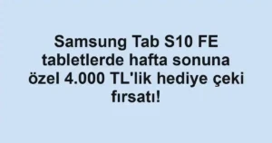 Samsung Tab S10 FE tabletlerde hafta sonuna özel 4.000 TL'lik hediye çeki fırsatı!