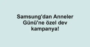 Samsung'dan Anneler Günü'ne özel dev kampanya!