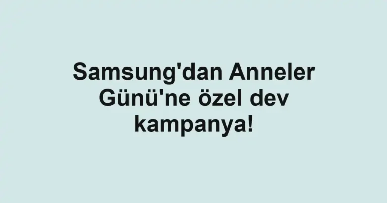 Samsung'dan Anneler Günü'ne özel dev kampanya!