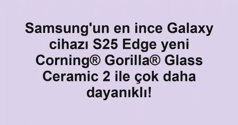 Samsung'un en ince Galaxy cihazı S25 Edge yeni Corning® Gorilla® Glass Ceramic 2 ile çok daha dayanıklı!