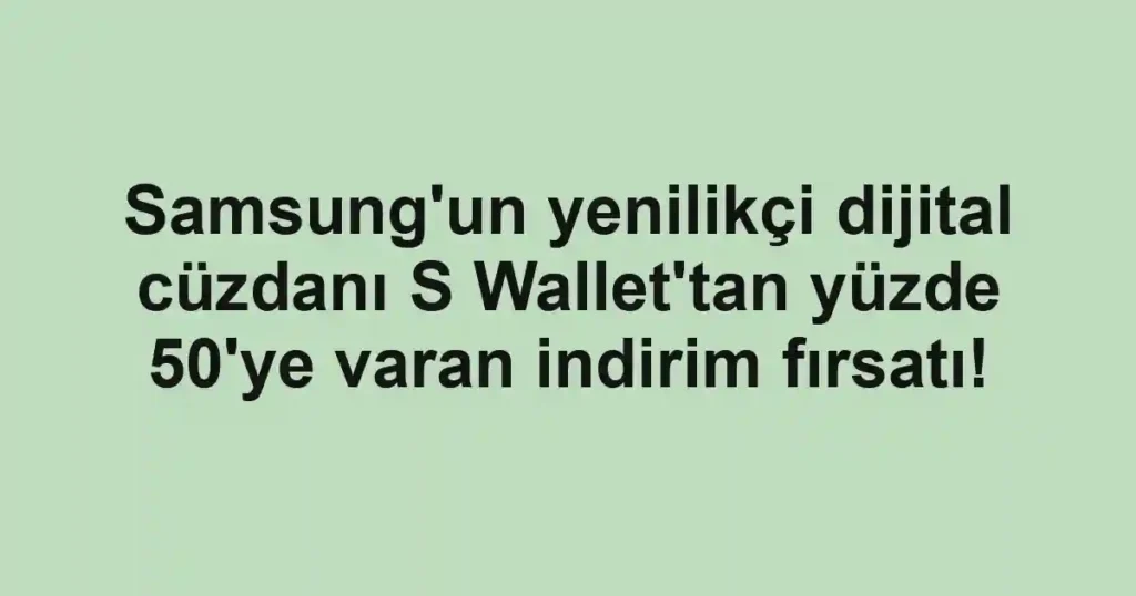Samsung'un yenilikçi dijital cüzdanı S Wallet'tan yüzde 50'ye varan indirim fırsatı!