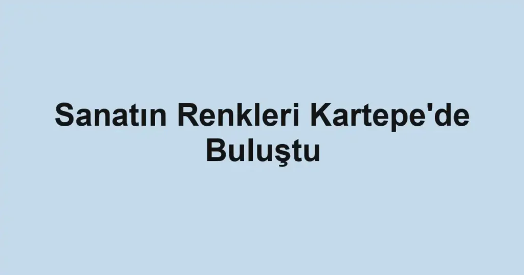 Sanatın Renkleri Kartepe'de Buluştu