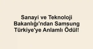 Sanayi ve Teknoloji Bakanlığı'ndan Samsung Türkiye'ye Anlamlı Ödül!