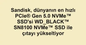 Sandisk, dünyanın en hızlı PCIe® Gen 5.0 NVMe™ SSD'si WD_BLACK™ SN8100 NVMe™ SSD ile çıtayı yükseltiyor