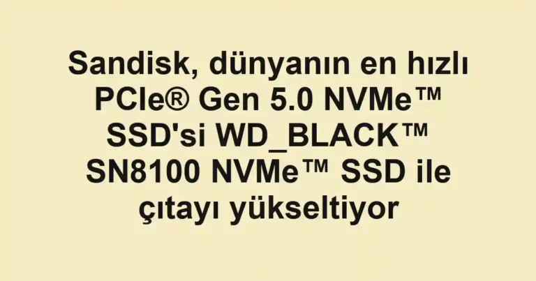 Sandisk, dünyanın en hızlı PCIe® Gen 5.0 NVMe™ SSD'si WD_BLACK™ SN8100 NVMe™ SSD ile çıtayı yükseltiyor