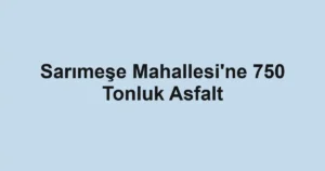 Sarımeşe Mahallesi'ne 750 Tonluk Asfalt