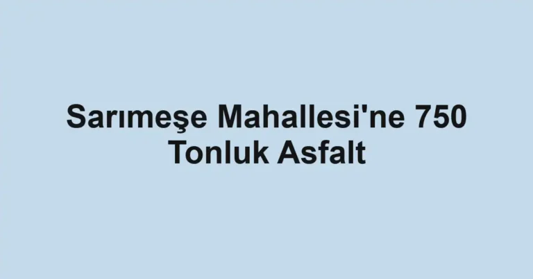Sarımeşe Mahallesi'ne 750 Tonluk Asfalt