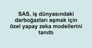SAS, iş dünyasındaki darboğazları aşmak için özel yapay zeka modellerini tanıttı