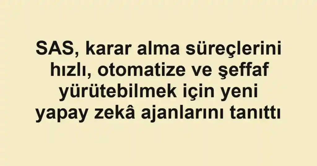 SAS, karar alma süreçlerini hızlı, otomatize ve şeffaf yürütebilmek için yeni yapay zekâ ajanlarını tanıttı