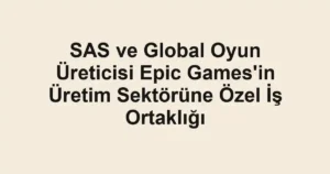 SAS ve Global Oyun Üreticisi Epic Games'in Üretim Sektörüne Özel İş Ortaklığı