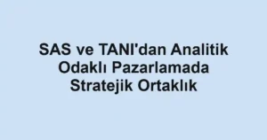 SAS ve TANI'dan Analitik Odaklı Pazarlamada Stratejik Ortaklık