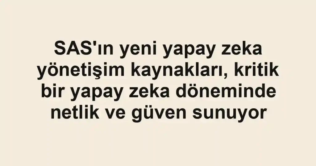 SAS'ın yeni yapay zeka yönetişim kaynakları, kritik bir yapay zeka döneminde netlik ve güven sunuyor