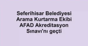 Seferihisar Belediyesi Arama Kurtarma Ekibi AFAD Akreditasyon Sınavı'nı geçti