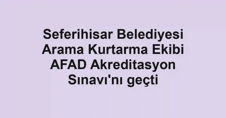 Seferihisar Belediyesi Arama Kurtarma Ekibi AFAD Akreditasyon Sınavı'nı geçti