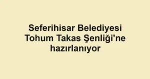Seferihisar Belediyesi Tohum Takas Şenliği'ne hazırlanıyor