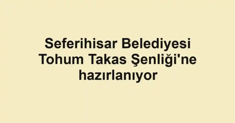 Seferihisar Belediyesi Tohum Takas Şenliği'ne hazırlanıyor
