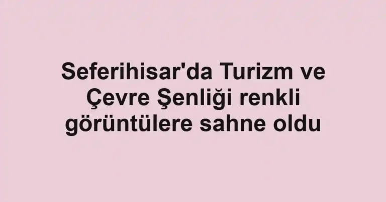 Seferihisar'da Turizm ve Çevre Şenliği renkli görüntülere sahne oldu