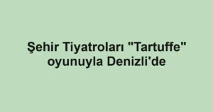 Şehir Tiyatroları "Tartuffe" oyunuyla Denizli'de