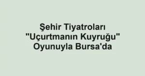 Şehir Tiyatroları "Uçurtmanın Kuyruğu" Oyunuyla Bursa'da