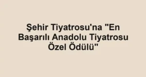 Şehir Tiyatrosu'na "En Başarılı Anadolu Tiyatrosu Özel Ödülü"