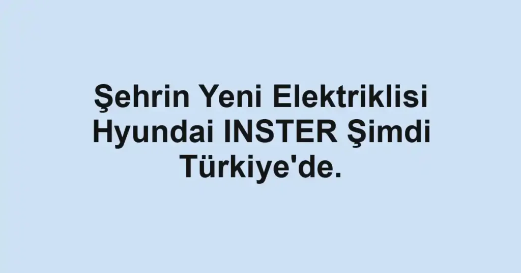 Şehrin Yeni Elektriklisi Hyundai INSTER Şimdi Türkiye'de.