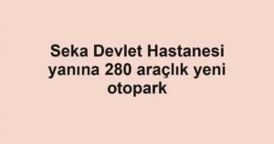 Seka Devlet Hastanesi yanına 280 araçlık yeni otopark