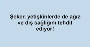 Şeker, yetişkinlerde de ağız ve diş sağlığını tehdit ediyor!