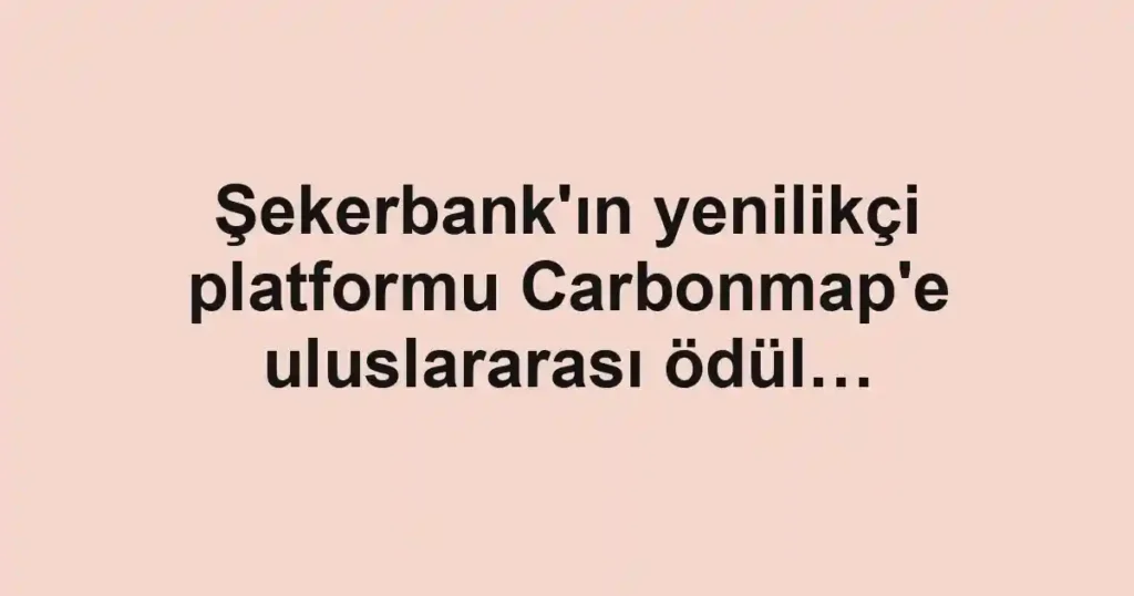 Şekerbank'ın yenilikçi platformu Carbonmap'e uluslararası ödül…