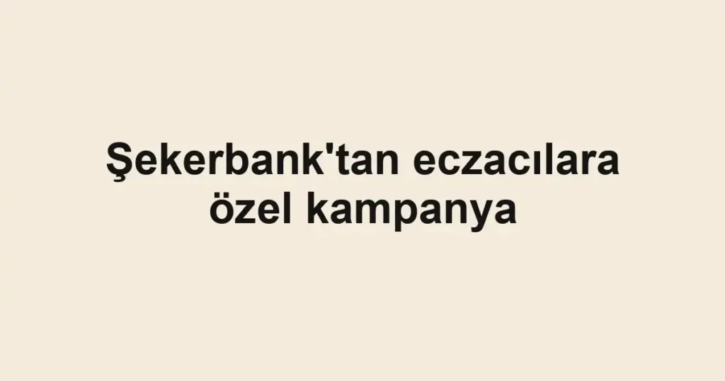 Şekerbank'tan eczacılara özel kampanya