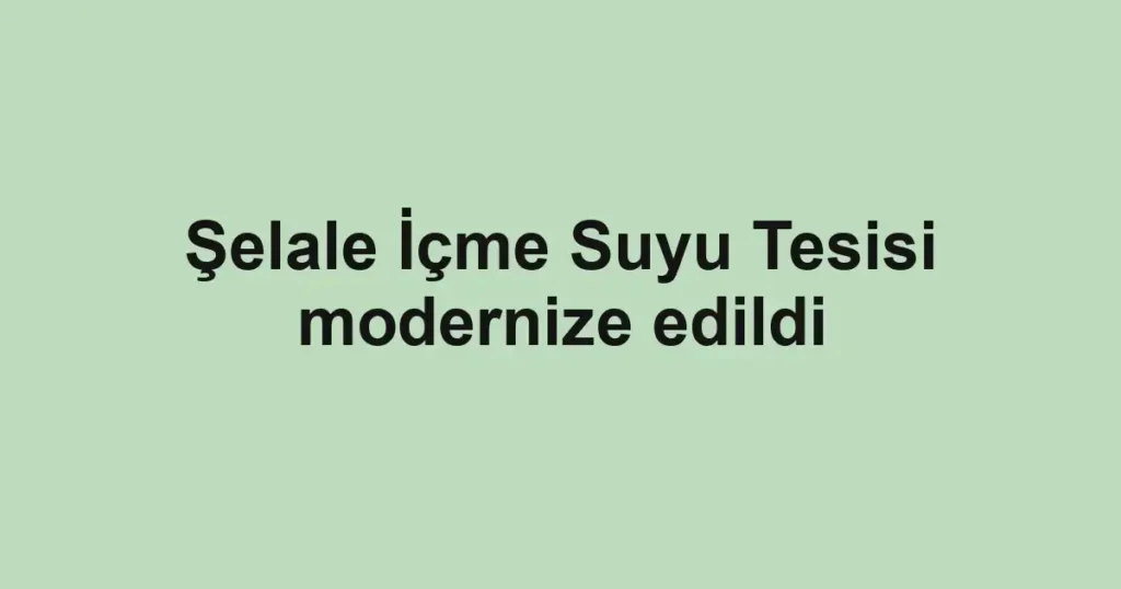 Şelale İçme Suyu Tesisi modernize edildi