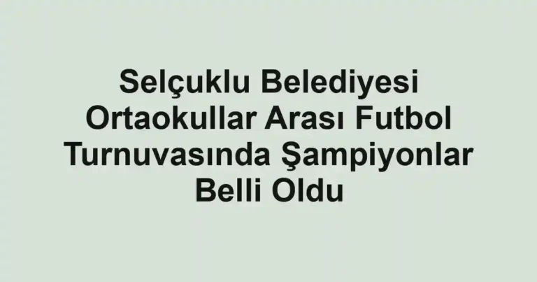 Selçuklu Belediyesi Ortaokullar Arası Futbol Turnuvasında Şampiyonlar Belli Oldu