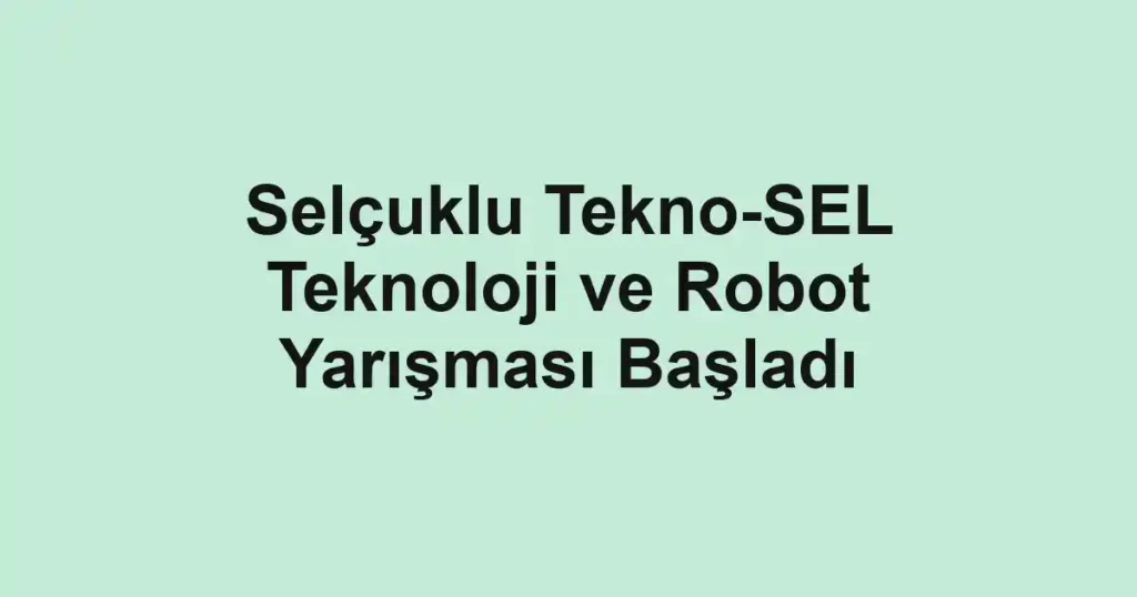 Selçuklu Tekno-SEL Teknoloji ve Robot Yarışması Başladı