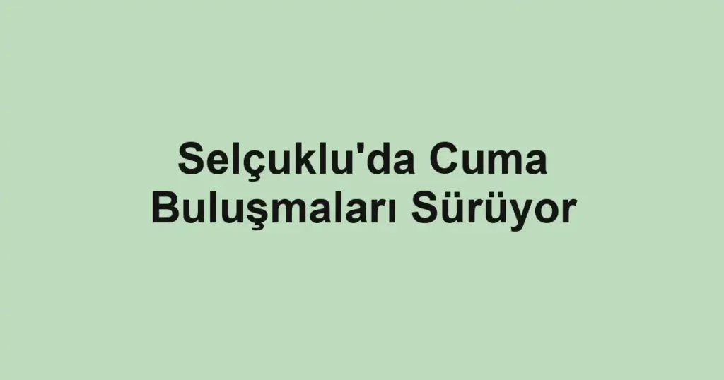 Selçuklu'da Cuma Buluşmaları Sürüyor