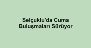 Selçuklu'da Cuma Buluşmaları Sürüyor