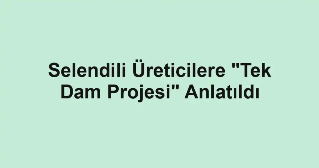 Selendili Üreticilere "Tek Dam Projesi" Anlatıldı