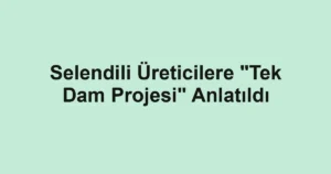 Selendili Üreticilere "Tek Dam Projesi" Anlatıldı