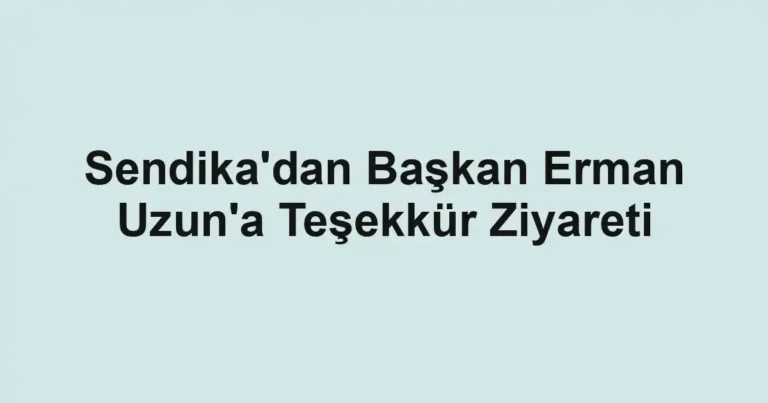 Sendika'dan Başkan Erman Uzun'a Teşekkür Ziyareti