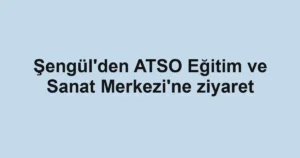Şengül'den ATSO Eğitim ve Sanat Merkezi'ne ziyaret