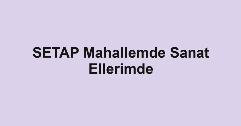 SETAP Mahallemde Sanat Ellerimde