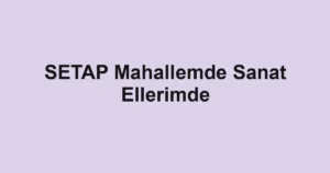 SETAP Mahallemde Sanat Ellerimde